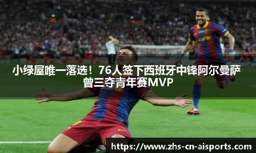 小绿屋唯一落选！76人签下西班牙中锋阿尔曼萨 曾三夺青年赛MVP